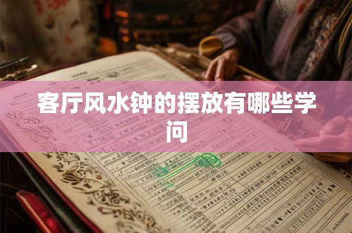 客厅风水钟的摆放有哪些学问