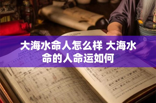 大海水命人怎么样 大海水命的人命运如何