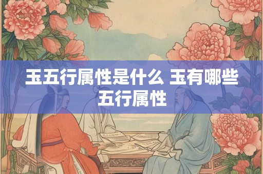 玉五行属性是什么 玉有哪些五行属性