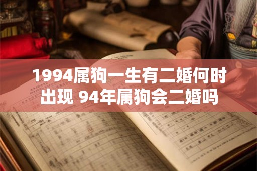 1994属狗一生有二婚何时出现 94年属狗会二婚吗