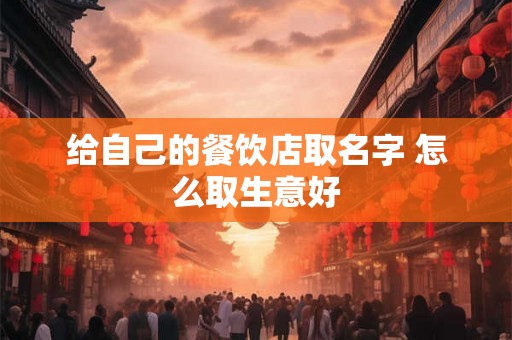给自己的餐饮店取名字 怎么取生意好