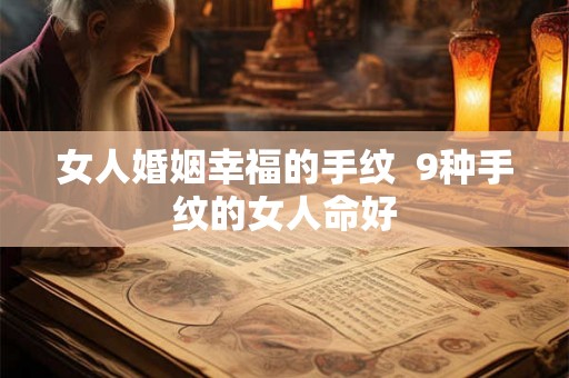 女人婚姻幸福的手纹 9种手纹的女人命好 女人婚姻幸福的手纹 9种手纹的女人命好