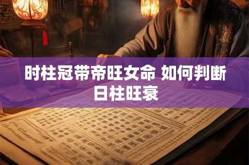 时柱冠带帝旺女命 如何判断日柱旺衰