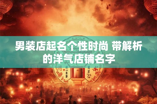 男装店起名个性时尚 带解析的洋气店铺名字