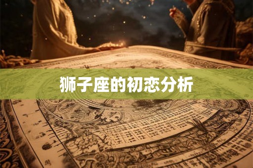 狮子座的初恋分析 狮子座的初恋分析