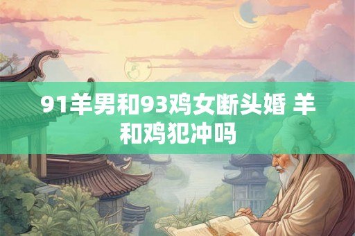 91羊男和93鸡女断头婚 羊和鸡犯冲吗