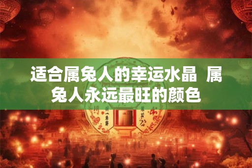 适合属兔人的幸运水晶  属兔人永远最旺的颜色