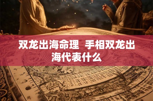 双龙出海命理  手相双龙出海代表什么