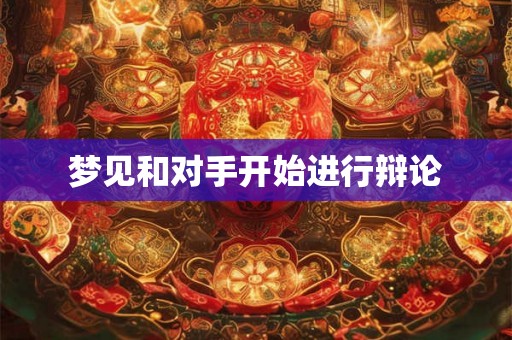梦见和对手开始进行辩论 梦见和对手开始进行辩论
