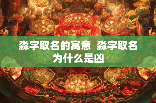 淼字取名的寓意  淼字取名为什么是凶