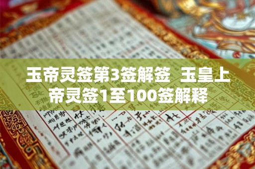 玉帝灵签第3签解签 玉皇上帝灵签1至100签解释 玉帝灵签第3签解签 玉皇上帝灵签1至100签解释