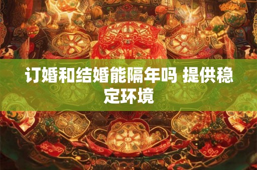 订婚和结婚能隔年吗 提供稳定环境