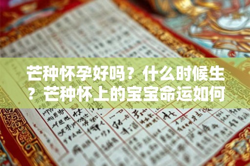 芒种怀孕好吗?什么时候生?芒种怀上的宝宝命运如何? 芒种怀孕好吗?什么时候生?芒种怀上的宝宝命运如何?
