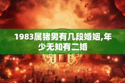 1983属猪男有几段婚姻,年少无知有二婚