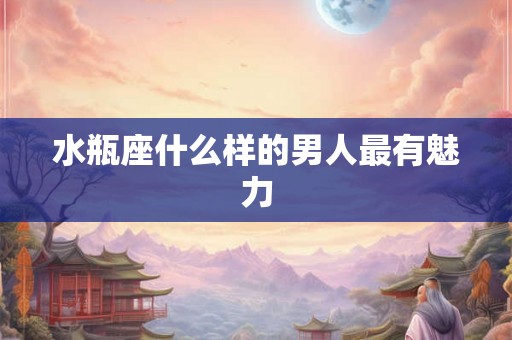 水瓶座什么样的男人最有魅力