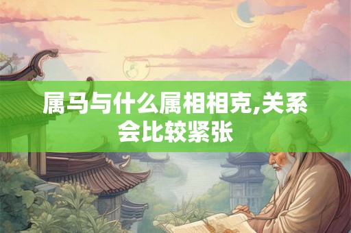 属马与什么属相相克,关系会比较紧张