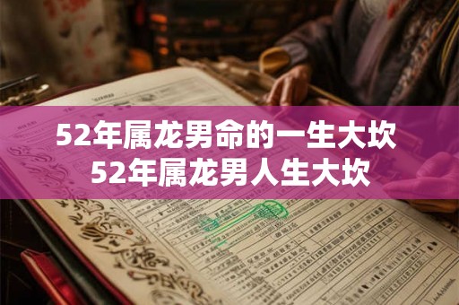 52年属龙男命的一生大坎 52年属龙男人生大坎