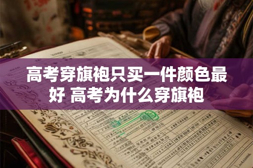 高考穿旗袍只买一件颜色最好 高考为什么穿旗袍