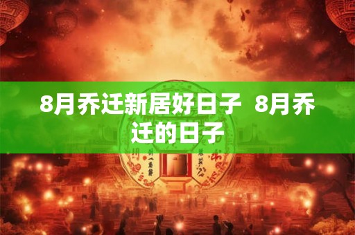 8月乔迁新居好日子  8月乔迁的日子