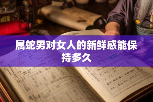 属蛇男对女人的新鲜感能保持多久