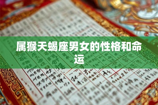 属猴天蝎座男女的性格和命运 属猴天蝎座男女的性格和命运