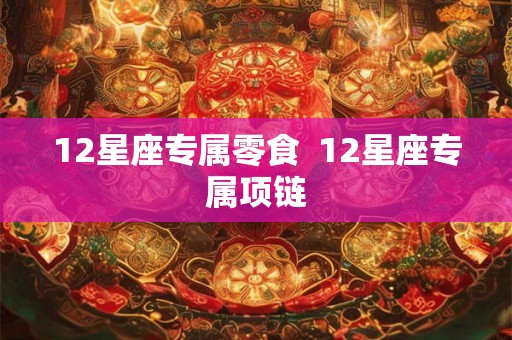 12星座专属零食  12星座专属项链