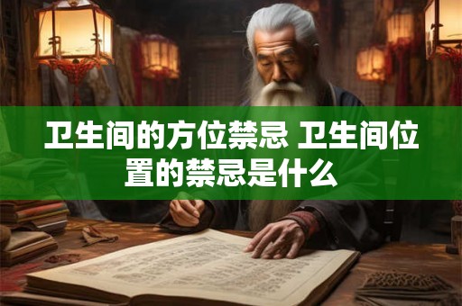 卫生间的方位禁忌 卫生间位置的禁忌是什么
