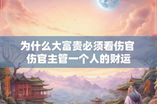 为什么大富贵必须看伤官 伤官主管一个人的财运