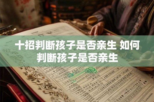 十招判断孩子是否亲生 如何判断孩子是否亲生