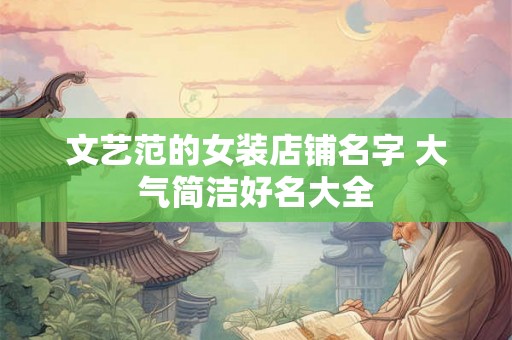 文艺范的女装店铺名字 大气简洁好名大全