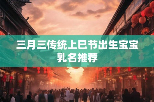 三月三传统上巳节出生宝宝乳名推荐