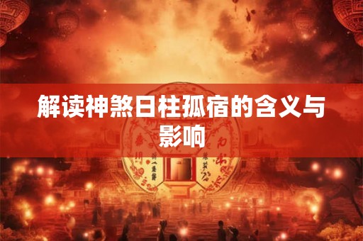 解读神煞日柱孤宿的含义与影响