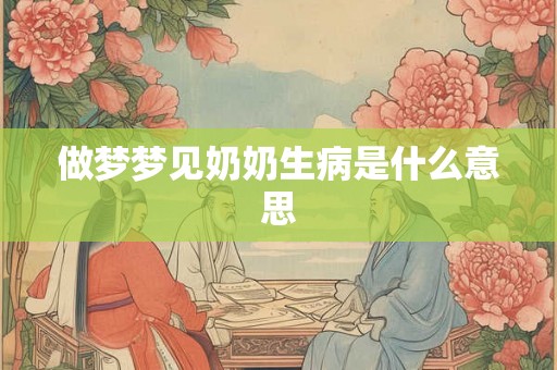 做梦梦见奶奶生病是什么意思