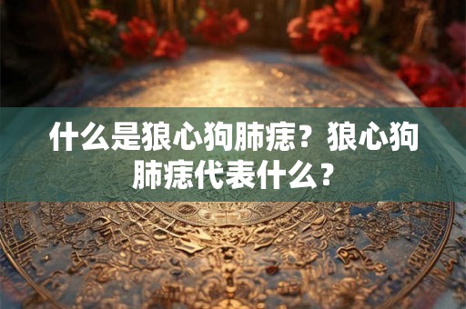 什么是狼心狗肺痣？狼心狗肺痣代表什么？