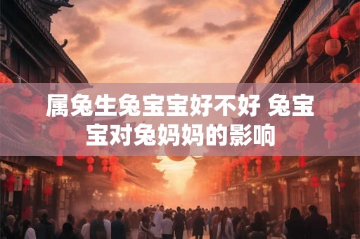 属兔生兔宝宝好不好 兔宝宝对兔妈妈的影响