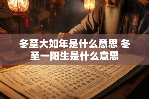 冬至大如年是什么意思 冬至一阳生是什么意思