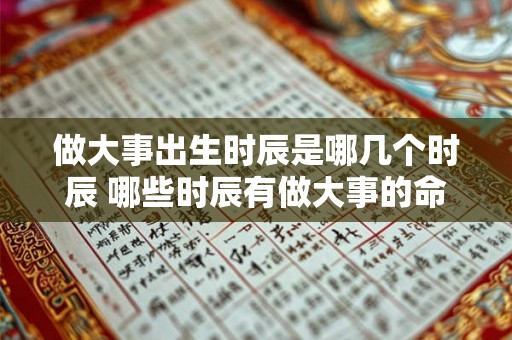 做大事出生时辰是哪几个时辰 哪些时辰有做大事的命