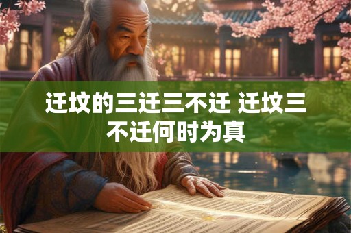 迁坟的三迁三不迁 迁坟三不迁何时为真 迁坟的三迁三不迁 迁坟三不迁何时为真