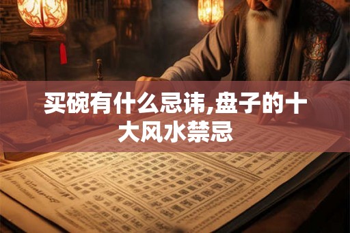 买碗有什么忌讳,盘子的十大风水禁忌