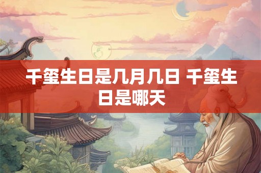 千玺生日是几月几日 千玺生日是哪天