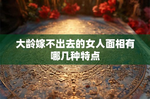 大龄嫁不出去的女人面相有哪几种特点
