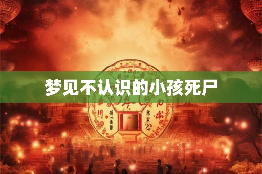 梦见不认识的小孩死尸