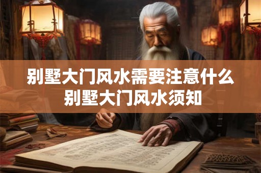 别墅大门风水需要注意什么 别墅大门风水须知