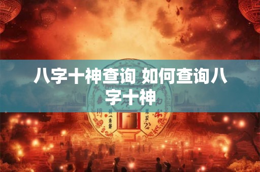 八字十神查询 如何查询八字十神