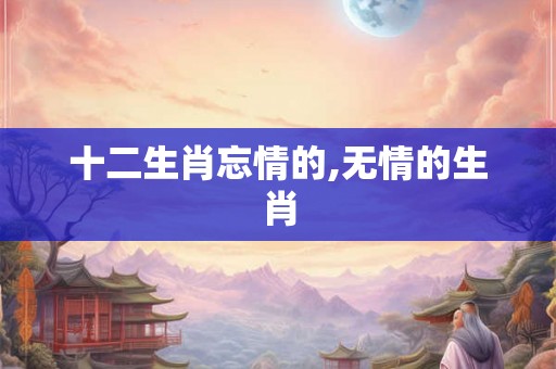 十二生肖忘情的,无情的生肖