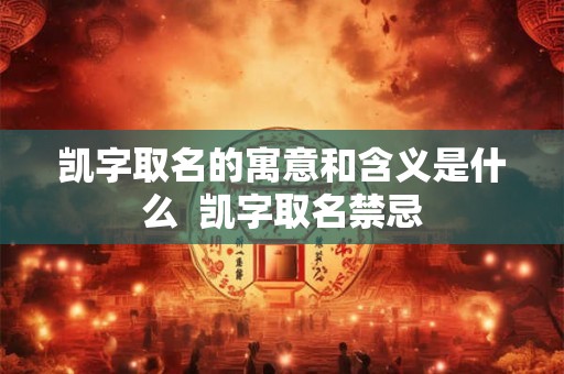 凯字取名的寓意和含义是什么 凯字取名禁忌 凯字取名的寓意和含义是什么 凯字取名禁忌