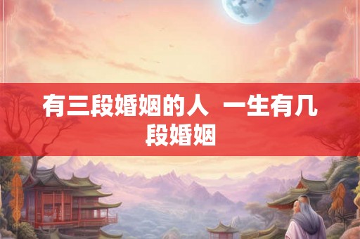 有三段婚姻的人  一生有几段婚姻