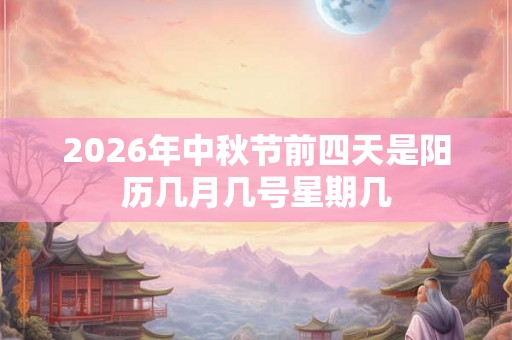 2026年中秋节前四天是阳历几月几号星期几