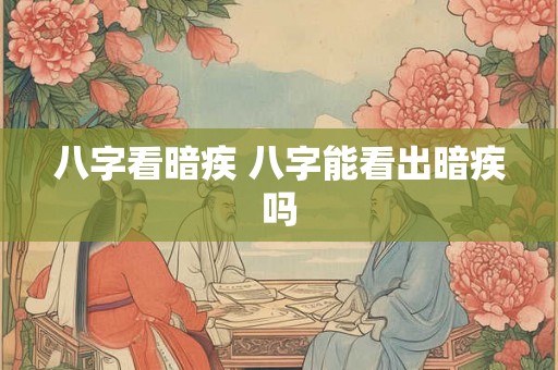 八字看暗疾 八字能看出暗疾吗