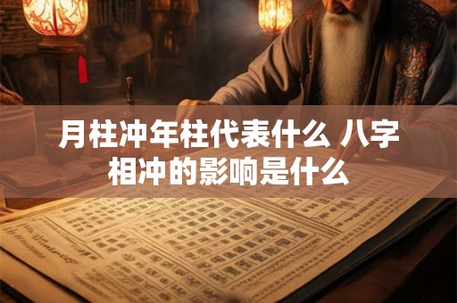 月柱冲年柱代表什么 八字相冲的影响是什么